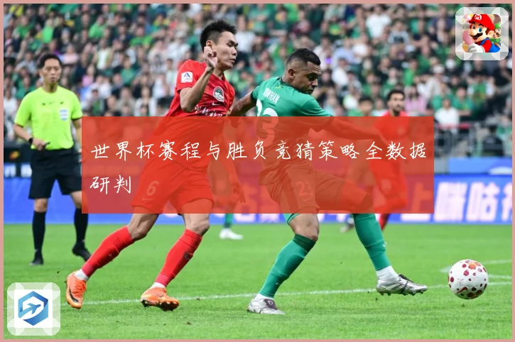 世界杯赛程与胜负竞猜策略全数据研判