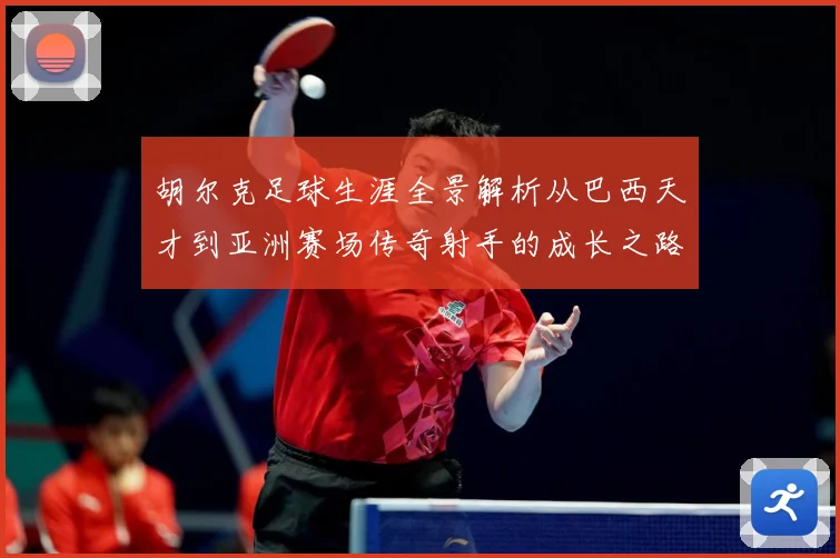 胡尔克足球生涯全景解析从巴西天才到亚洲赛场传奇射手的成长之路