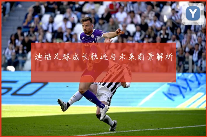 迪福足球成长轨迹与未来前景解析