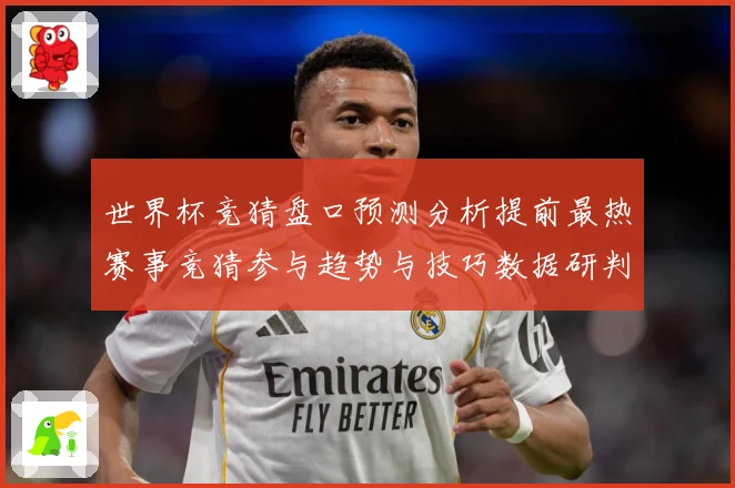 世界杯竞猜盘口预测分析提前最热赛事竞猜参与趋势与技巧数据研判