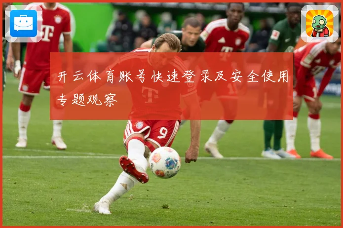 开云体育账号快速登录及安全使用专题观察