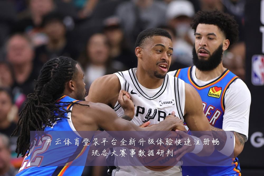 开云体育登录平台全新升级体验快速注册畅玩各大赛事数据研判
