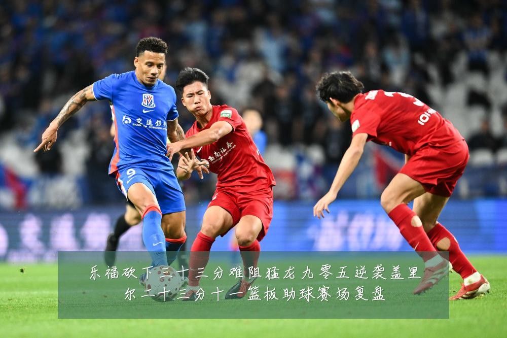 乐福砍下三十三分难阻猛龙九零五逆袭盖里尔二十三分十一篮板助球赛场复盘
