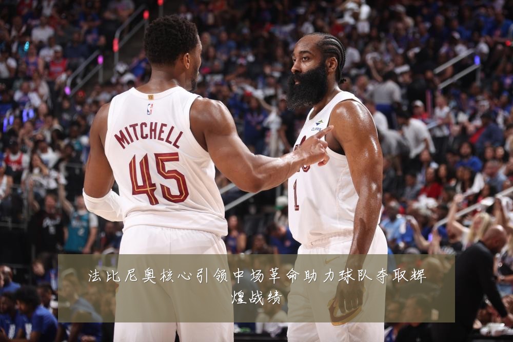 法比尼奥核心引领中场革命助力球队夺取辉煌战绩