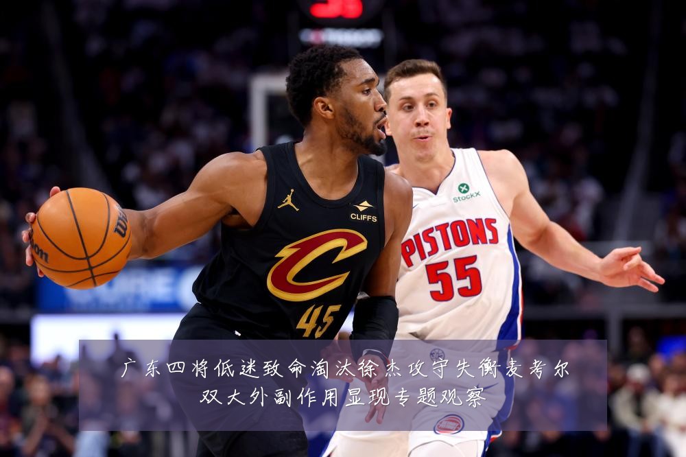 广东四将低迷致命淘汰徐杰攻守失衡麦考尔双大外副作用显现专题观察
